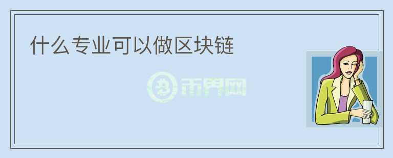什么專業(yè)可以做區(qū)塊鏈