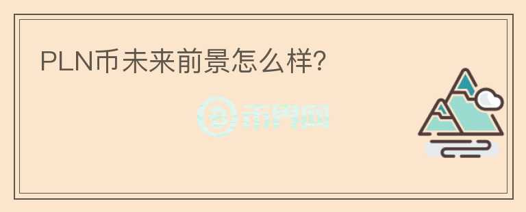 PLN幣未來前景怎么樣？