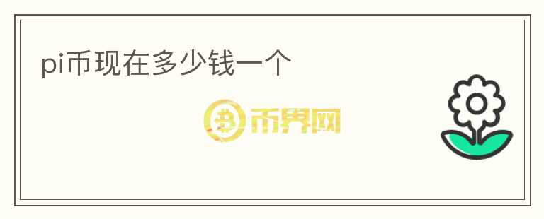 pi幣現(xiàn)在多少錢一個