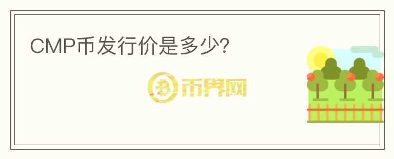 CMP幣發(fā)行價(jià)是多少？