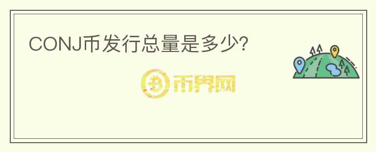 CONJ幣發(fā)行總量是多少？