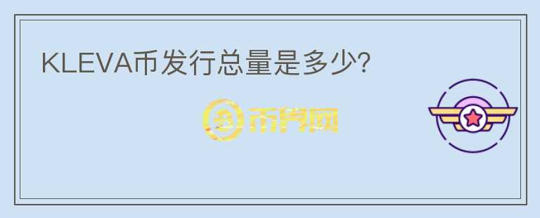 KLEVA幣發(fā)行總量是多少？