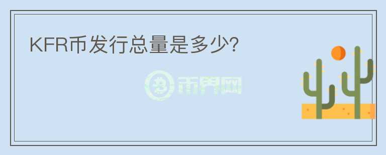 KFR幣發(fā)行總量是多少？