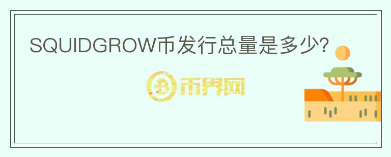 SQUIDGROW幣發(fā)行總量是多少？