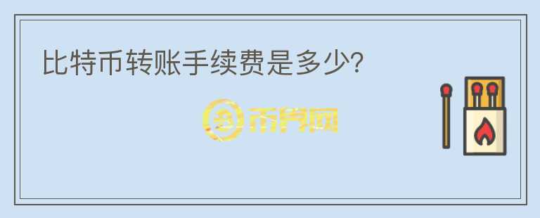 比特幣轉(zhuǎn)賬手續(xù)費是多少？