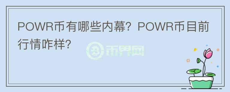 POWR幣有哪些內(nèi)幕？POWR幣目前行情咋樣？