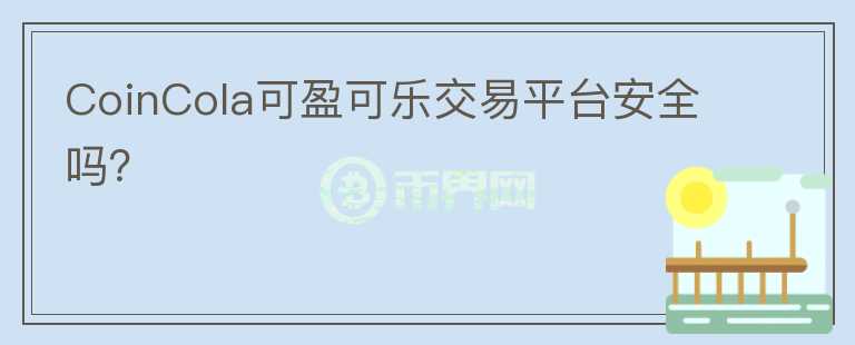 CoinCola可盈可樂交易平臺安全嗎？