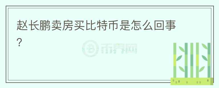 趙長鵬賣房買比特幣是怎么回事？