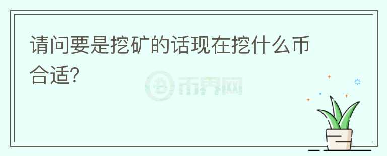 請問要是挖礦的話現在挖什么幣合適？