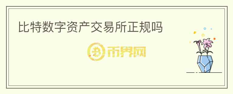 比特?cái)?shù)字資產(chǎn)交易所正規(guī)嗎