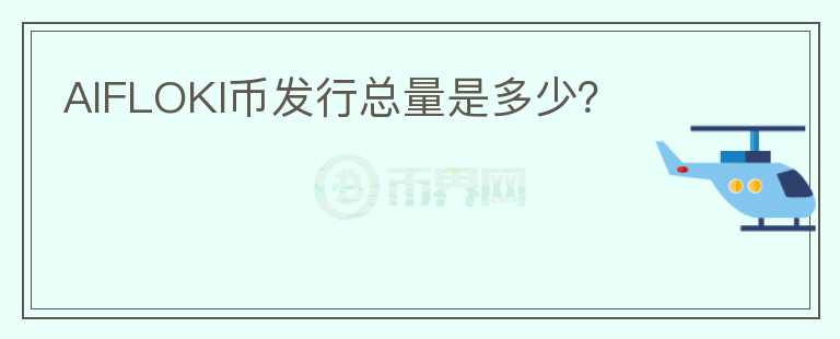 AIFLOKI幣發(fā)行總量是多少？