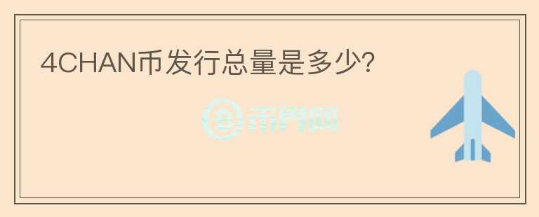 4CHAN幣發(fā)行總量是多少？