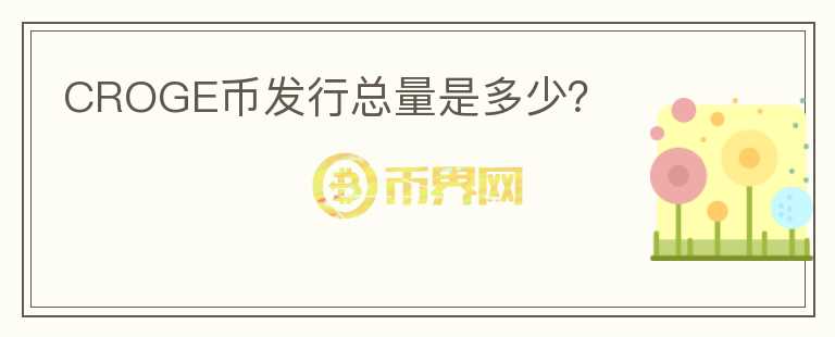 CROGE幣發(fā)行總量是多少？