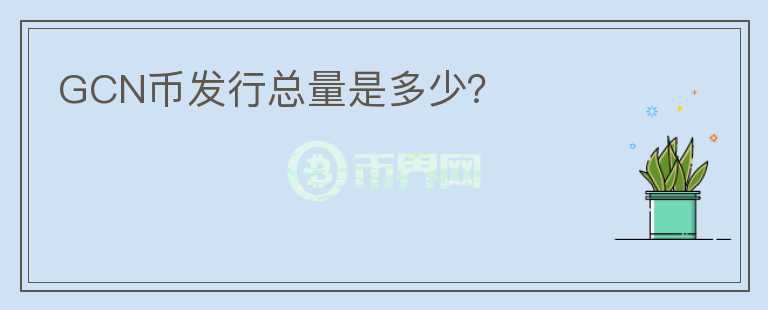 GCN幣發(fā)行總量是多少？