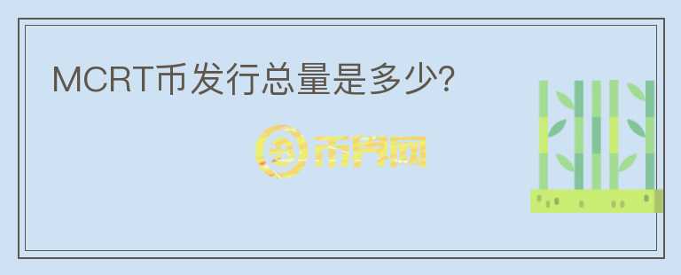 MCRT幣發(fā)行總量是多少？