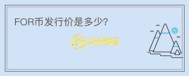 FOR幣發(fā)行價(jià)是多少？