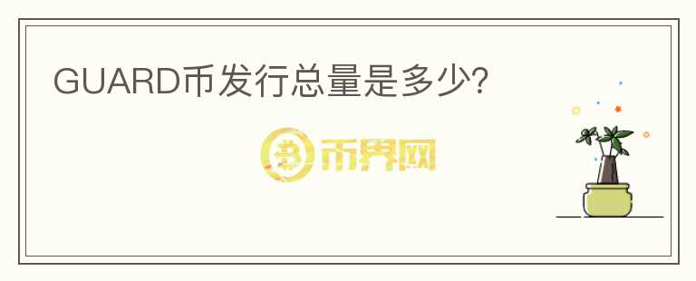 GUARD幣發(fā)行總量是多少？