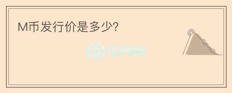 M幣發(fā)行價是多少？