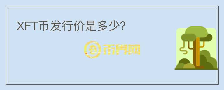 XFT幣發(fā)行價是多少？