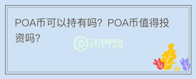 POA幣可以持有嗎？POA幣值得投資嗎？