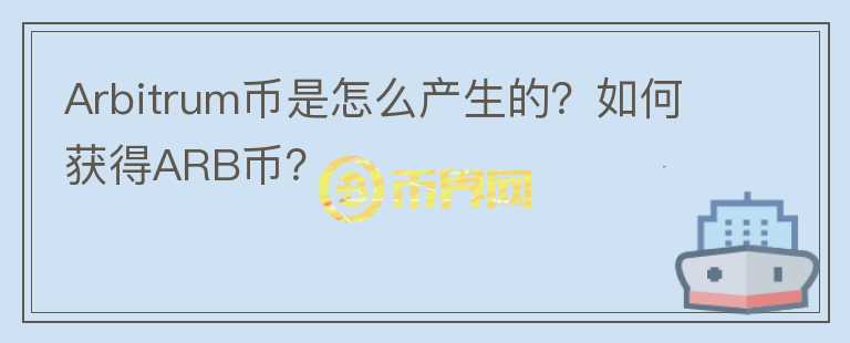 Arbitrum幣是怎么產(chǎn)生的？如何獲得ARB幣？