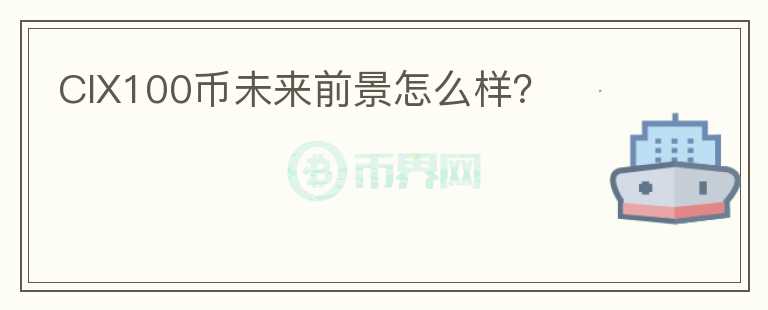 CIX100幣未來(lái)前景怎么樣？
