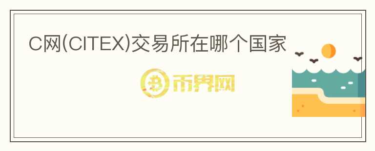 C網(wǎng)(CITEX)交易所在哪個(gè)國(guó)家