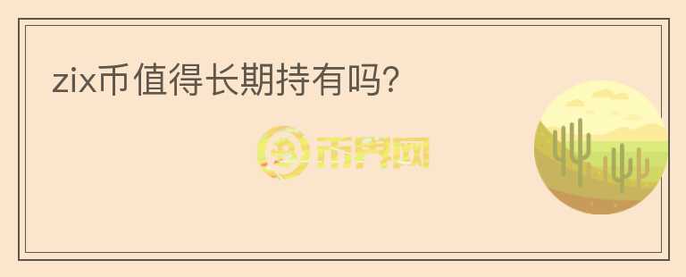 zix幣值得長(zhǎng)期持有嗎？