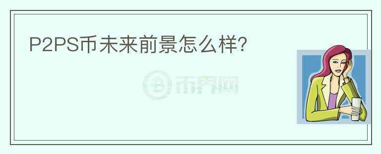 P2PS幣未來前景怎么樣？