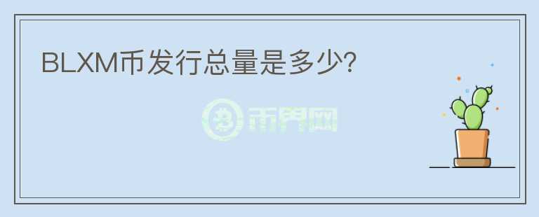 BLXM幣發(fā)行總量是多少？