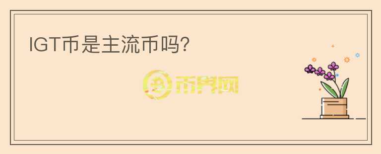 IGT幣是主流幣嗎？