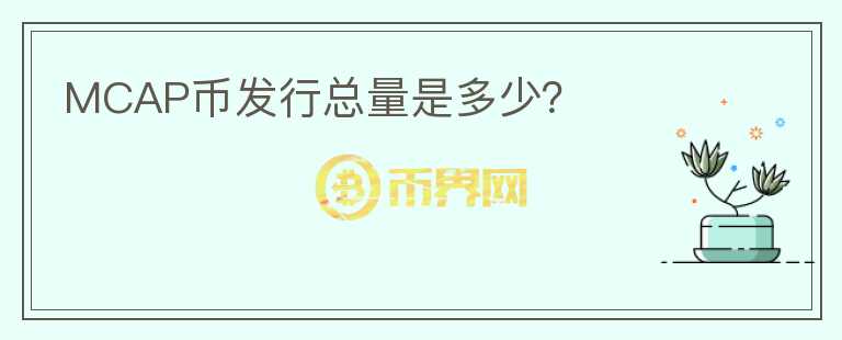 MCAP幣發(fā)行總量是多少？