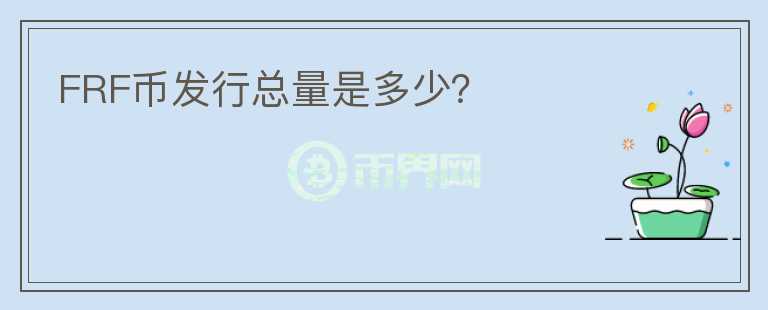 FRF幣發(fā)行總量是多少？