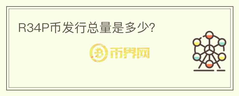 R34P幣發(fā)行總量是多少？