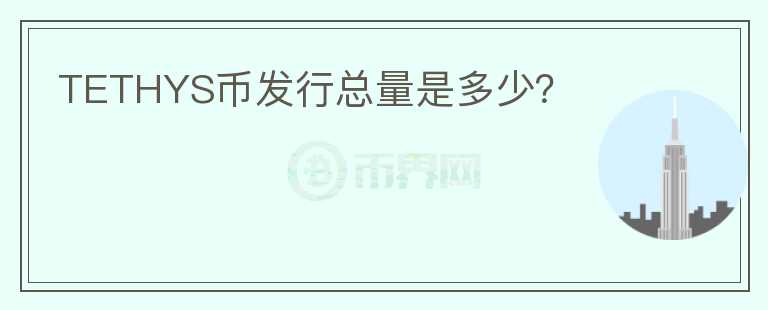 TETHYS幣發(fā)行總量是多少？