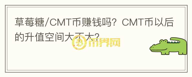 草莓糖/CMT幣賺錢嗎？CMT幣以后的升值空間大不大？