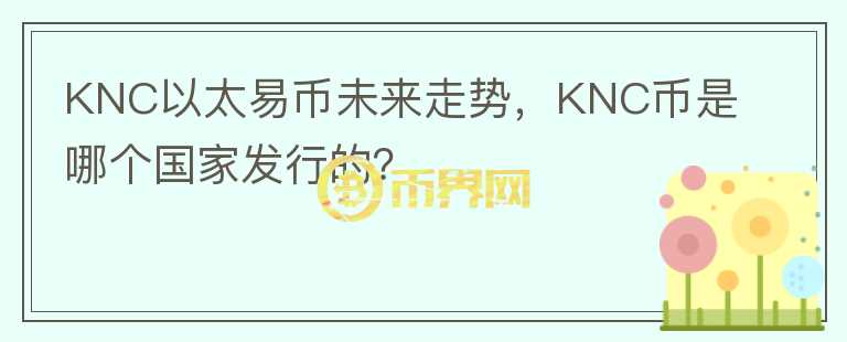 KNC以太易幣未來(lái)走勢(shì)，KNC幣是哪個(gè)國(guó)家發(fā)行的？