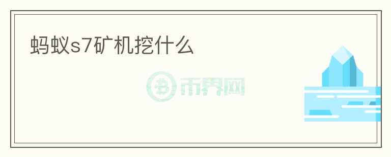 螞蟻s7礦機(jī)挖什么