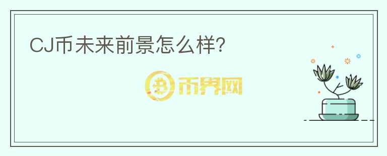 CJ幣未來前景怎么樣？