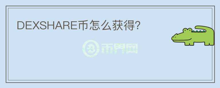 DEXSHARE幣怎么獲得？