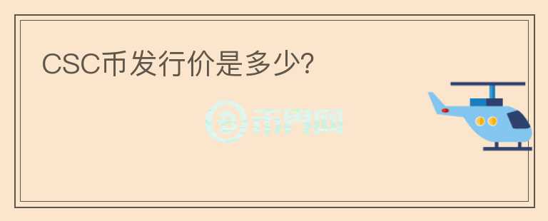 CSC幣發(fā)行價(jià)是多少？