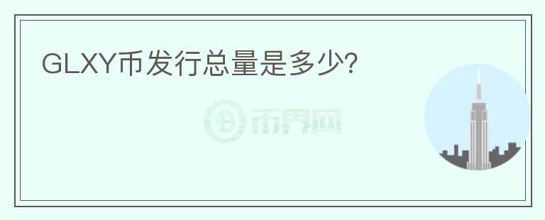 GLXY幣發(fā)行總量是多少？