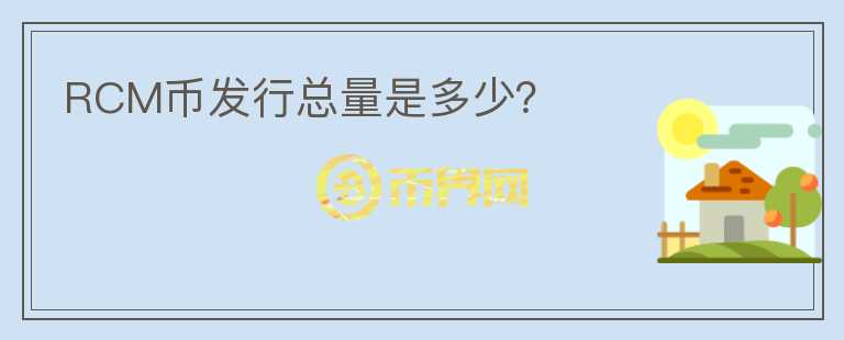 RCM幣發(fā)行總量是多少？