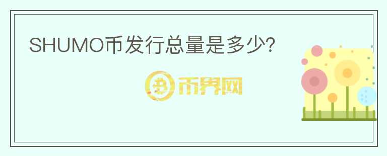 SHUMO幣發(fā)行總量是多少？