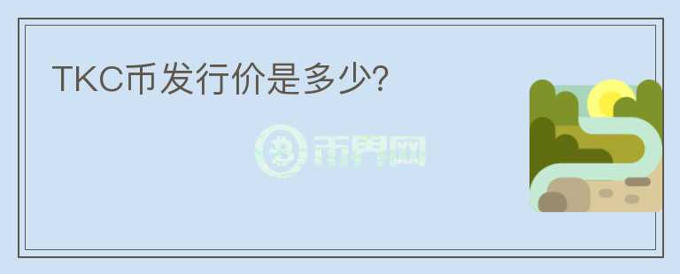 TKC幣發(fā)行價是多少？
