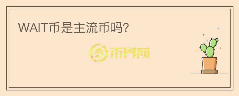 WAIT幣是主流幣嗎？