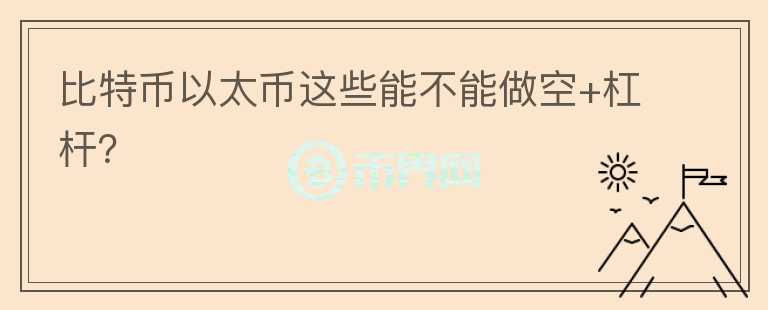 比特幣以太幣這些能不能做空+杠桿？