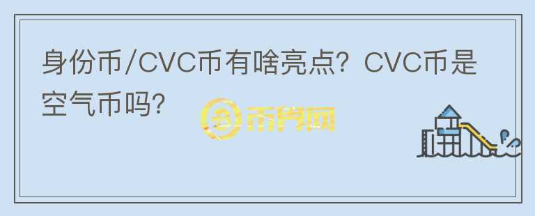 身份幣/CVC幣有啥亮點(diǎn)？CVC幣是空氣幣嗎？