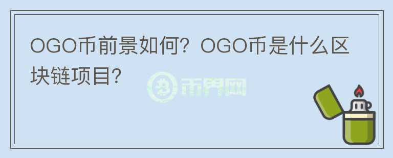 OGO幣前景如何？OGO幣是什么區(qū)塊鏈項目？
