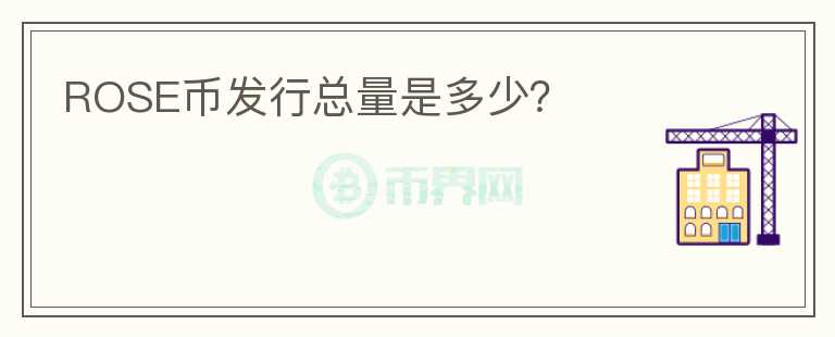 ROSE幣發(fā)行總量是多少？